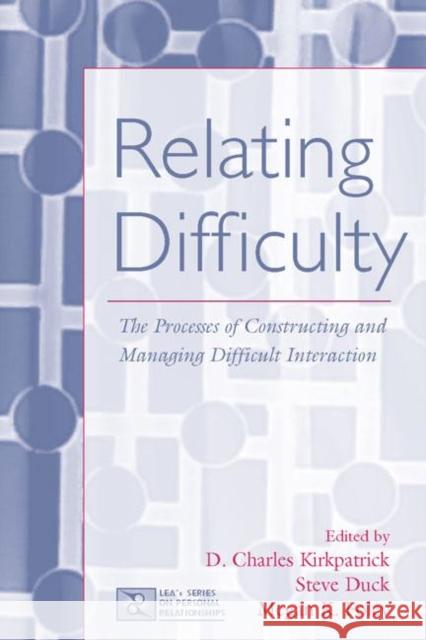 Relating Difficulty: The Processes of Constructing and Managing Difficult Interaction Kirkpatrick, D. Charles 9780805854121