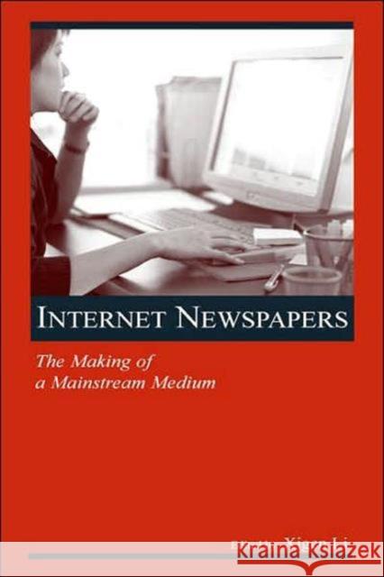 Internet Newspapers: The Making of a Mainstream Medium Li, Xigen 9780805854169 Lawrence Erlbaum Associates