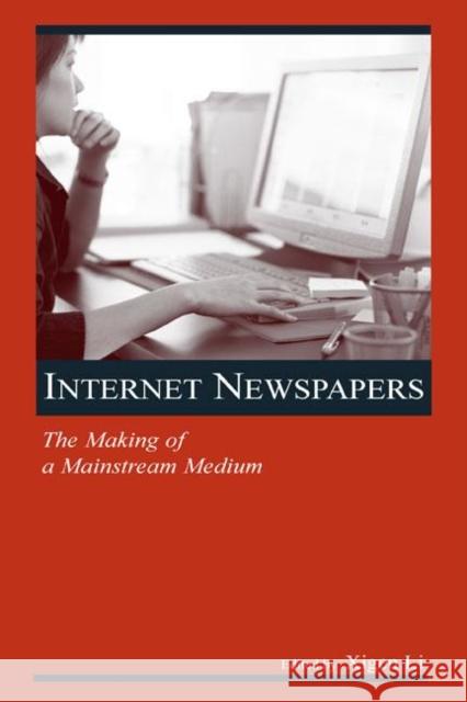 Internet Newspapers: The Making of a Mainstream Medium Li, Xigen 9780805854176 Lawrence Erlbaum Associates