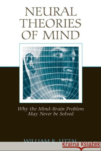 Neural Theories of Mind : Why the Mind-Brain Problem May Never Be Solved William R. Uttal 9780805854848 Lawrence Erlbaum Associates