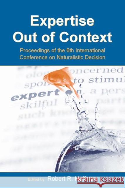 Expertise Out of Context: Proceedings of the Sixth International Conference on Naturalistic Decision Making Hoffman, Robert R. 9780805855098