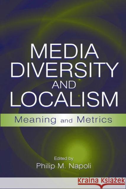 Media Diversity and Localism : Meaning and Metrics Philip M. Napoli 9780805855487 Lawrence Erlbaum Associates