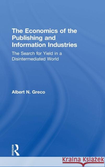 The Economics of the Publishing and Information Industries: The Search for Yield in a Disintermediated World Greco 9780805855494