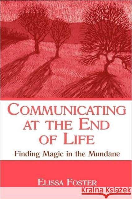 Communicating at the End of Life: Finding Magic in the Mundane Foster, Elissa 9780805855661 Lawrence Erlbaum Associates