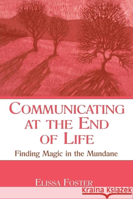 Communicating at the End of Life: Finding Magic in the Mundane Foster, Elissa 9780805855678 Lawrence Erlbaum Associates