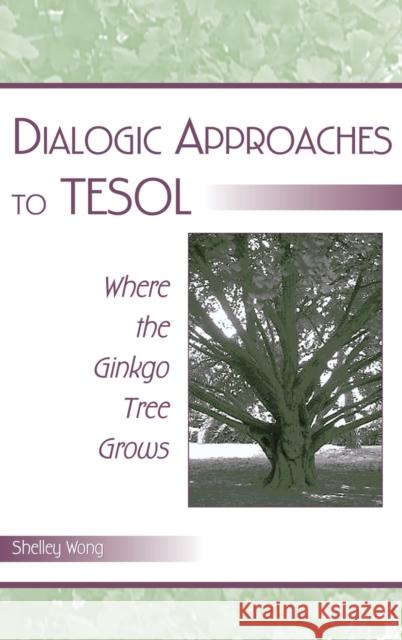 Dialogic Approaches to Tesol: Where the Ginkgo Tree Grows Wong, Shelley 9780805855975 Lawrence Erlbaum Associates