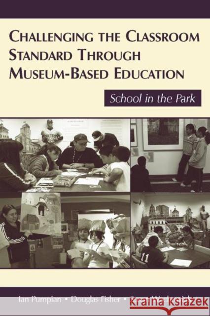 Challenging the Classroom Standard Through Museum-Based Education: School in the Park Pumpian, Ian 9780805856361 Lawrence Erlbaum Associates