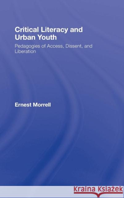 Critical Literacy and Urban Youth: Pedagogies of Access, Dissent, and Liberation Morrell, Ernest 9780805856637