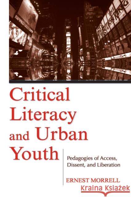 Critical Literacy and Urban Youth: Pedagogies of Access, Dissent, and Liberation Morrell, Ernest 9780805856644 LAWRENCE ERLBAUM ASSOCIATES INC,US