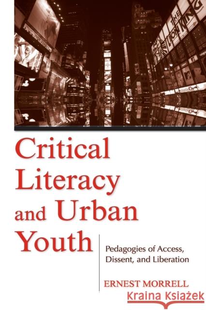 Critical Literacy and Urban Youth: Pedagogies of Access, Dissent, and Liberation Morrell, Ernest 9780805856644