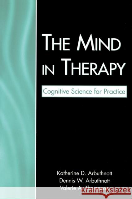 The Mind in Therapy : Cognitive Science for Practice Katherine D. Arbuthnott Dennis W. Arbuthnott Valerie A. Thompson 9780805856750 Lawrence Erlbaum Associates