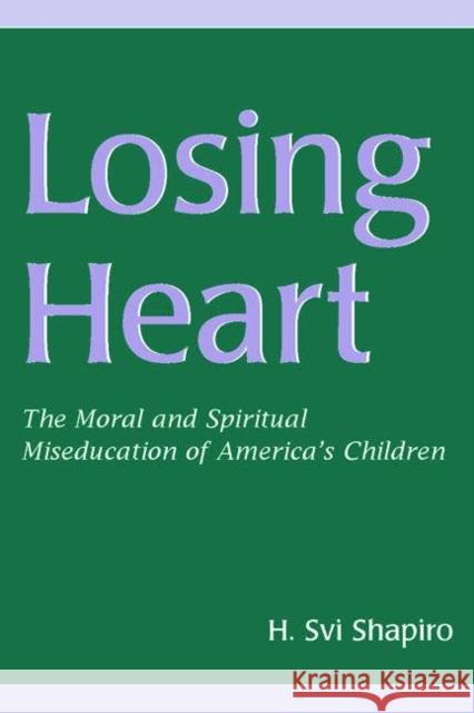 Losing Heart: The Moral and Spiritual Miseducation of America's Children Shapiro, H. Svi 9780805857221 Lawrence Erlbaum Associates