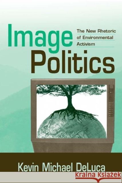 Image Politics: The New Rhetoric of Environmental Activism DeLuca, Kevin Michael 9780805858488