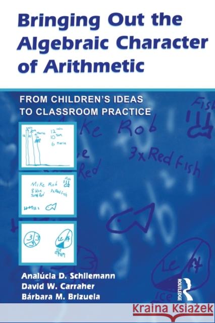 Bringing Out the Algebraic Character of Arithmetic: From Children's Ideas to Classroom Practice Schliemann, Analúcia D. 9780805858730 Lawrence Erlbaum Associates