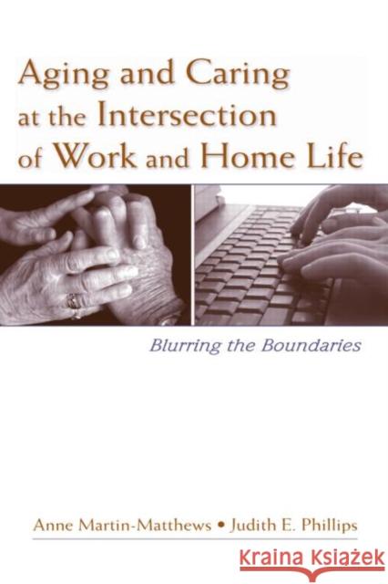 Aging and Caring at the Intersection of Work and Home Life: Blurring the Boundaries Martin-Matthews, Anne 9780805859171 Psychology Press