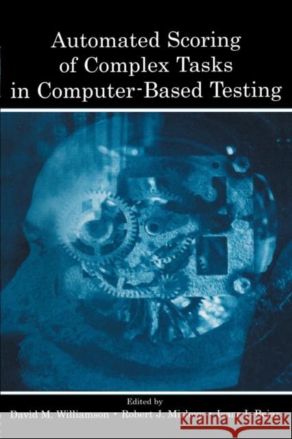 Automated Scoring of Complex Tasks in Computer-Based Testing David M. Williamson Isaac I. Bejar Robert J. Mislevy 9780805859775