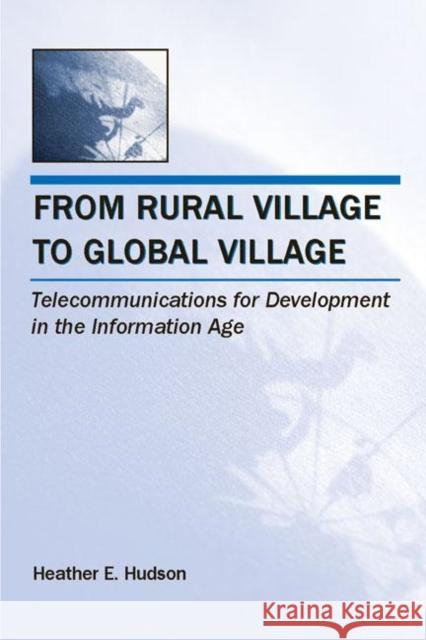 From Rural Village to Global Village: Telecommunications for Development in the Information Age Hudson, Heather E. 9780805860160 Lawrence Erlbaum Associates
