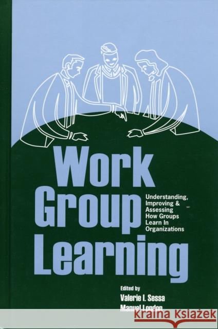 Work Group Learning: Understanding, Improving and Assessing How Groups Learn in Organizations Sessa, Valerie 9780805860214