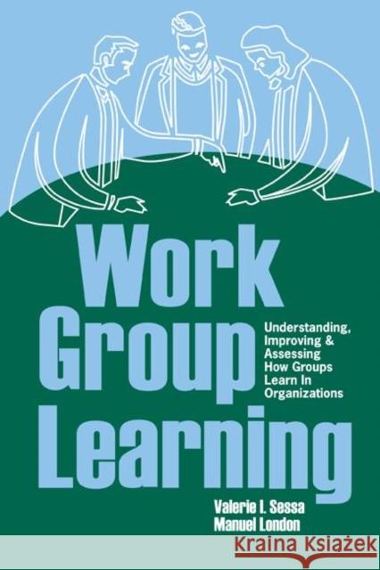 Work Group Learning: Understanding, Improving and Assessing How Groups Learn in Organizations Sessa, Valerie 9780805860221 Lawrence Erlbaum Associates