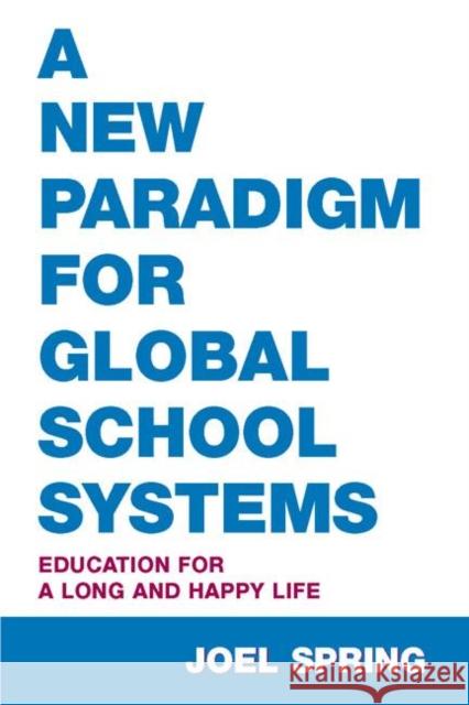 A New Paradigm for Global School Systems: Education for a Long and Happy Life Spring, Joel 9780805861242