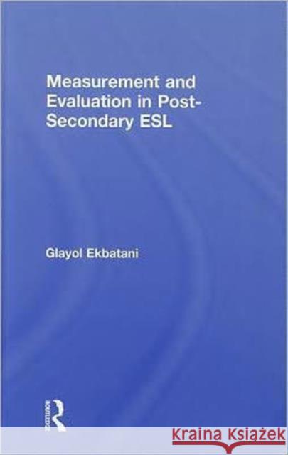 Measurement and Evaluation in Post-Secondary ESL Ekbatani Glayol 9780805861259 Routledge