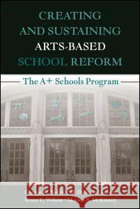 Creating and Sustaining Arts-Based School Reform : The A+ Schools Program W. Nobli 9780805861495 Routledge