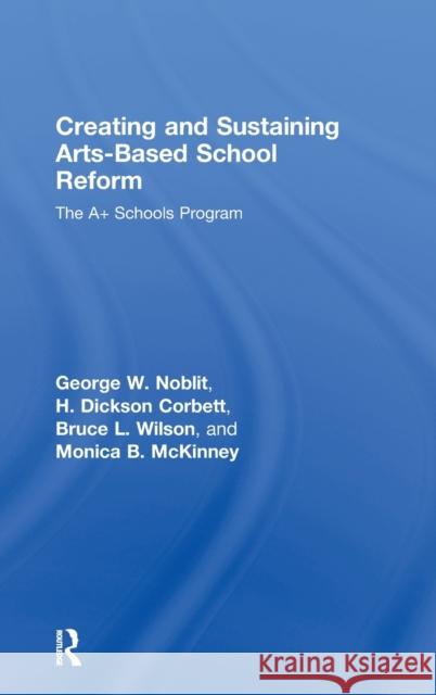 Creating and Sustaining Arts-Based School Reform: The A+ Schools Program Noblit, George W. 9780805861501 Routledge