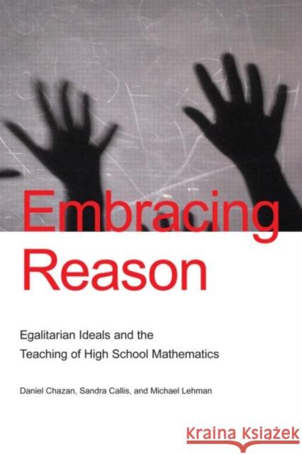 Embracing Reason : Egalitarian Ideals and the Teaching of High School Mathematics Daniel Chazan Sandra Callis Michael Lehman 9780805861631