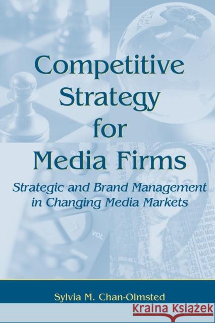 Competitive Strategy for Media Firms: Strategic and Brand Management in Changing Media Markets Chan-Olmsted, Sylvia M. 9780805862119 Lawrence Erlbaum Associates