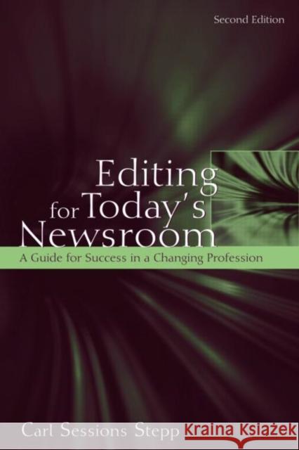 Editing for Today's Newsroom: A Guide for Success in a Changing Profession Stepp, Carl Sessions 9780805862188 Routledge