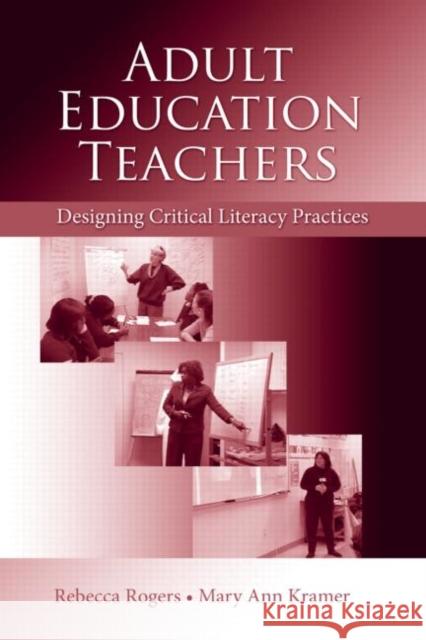 Adult Education Teachers: Designing Critical Literacy Practices Rogers, Rebecca 9780805862430 Lawrence Erlbaum Associates