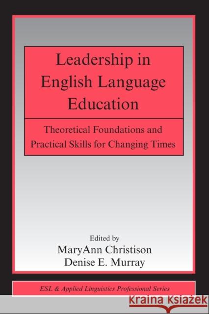 Leadership in English Language Education: Theoretical Foundations and Practical Skills for Changing Times Christison, Maryann 9780805863116 Taylor & Francis