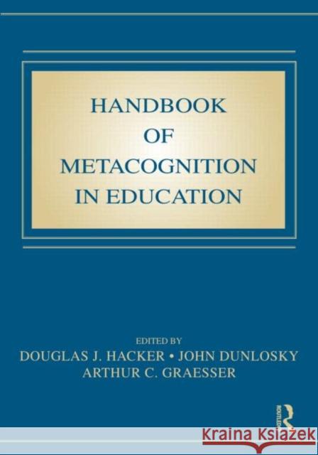 Handbook of Metacognition in Education Douglas J. Hacker John Dunlosky Arthur C. Graesser 9780805863543 Taylor & Francis