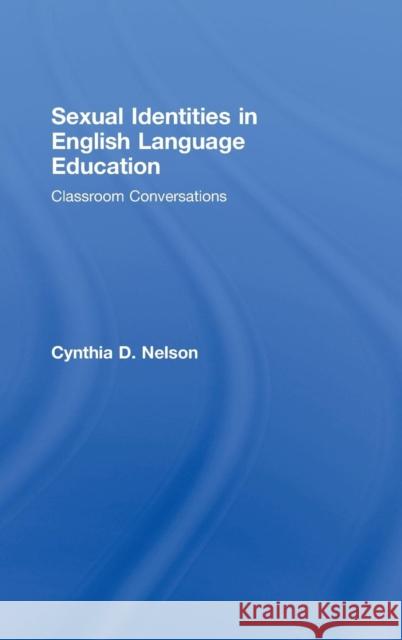 Sexual Identities in English Language Education: Classroom Conversations Nelson, Cynthia D. 9780805863673 Routledge