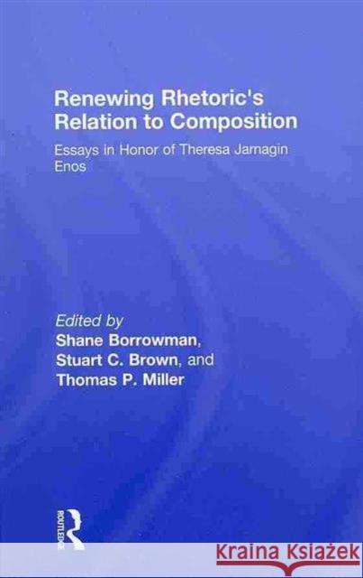 Renewing Rhetoric's Relation to Composition: Essays in Honor of Theresa Jarnagin Enos Borrowman, Shane 9780805863956 TAYLOR & FRANCIS INC