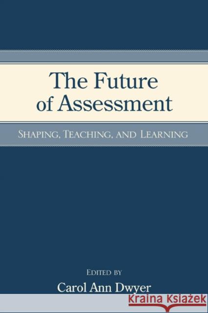 The Future of Assessment: Shaping Teaching and Learning Dwyer, Carol Anne 9780805863970