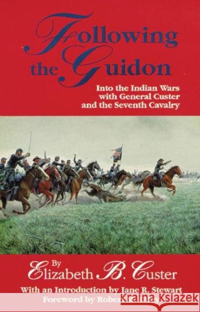 Following the Guidon, 33: Into the Indian Wars with General Custer and the Seventh Cavalry Custer, Elizabeth B. 9780806113548 University of Oklahoma Press