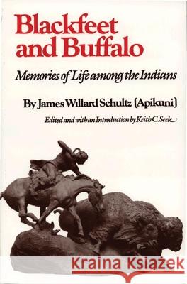 Blackfeet and Buffalo: Memories of Life Among the Indians James Willard Schultz Keith C. Seele 9780806117003 University of Oklahoma Press