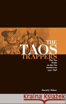 The Taos Trappers: The Fur Trade in the Far Southwest, 1540-1846 David J. Weber 9780806117027 University of Oklahoma Press
