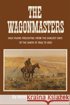 The Wagonmasters: High Plains Freighting from the Earliest Days of the Santa Fe Trail to 1880 Walker, Henry Pickering 9780806119830