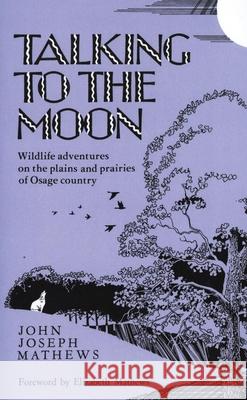 Talking to the Moon: Wildlife Adventures on the Plains and Prairies of Osage Country John Joseph Mathews Paul B. Sears Elizabeth Mathews 9780806120836