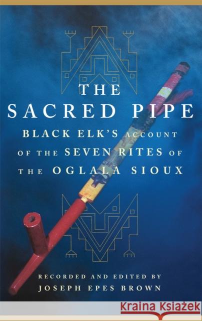 The Sacred Pipe: Black Elk's Account of the Seven Rites of the Oglala Sioux Volume 36 Black Elk 9780806121246 University of Oklahoma Press