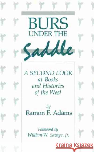 Burs Under the Saddle: A Second Look at Books and Histories of the West Ramon F. Adams William W., Jr. Savage 9780806121703