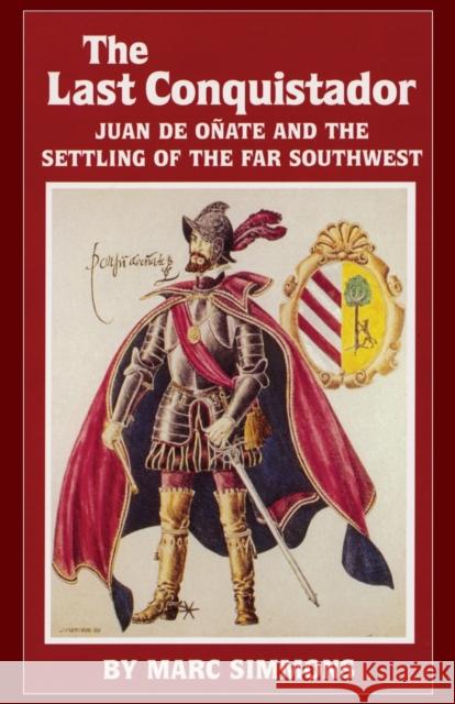 The Last Conquistador: Juan de Onate and the Settling of the Far Southwest Marc Simmons 9780806123684 University of Oklahoma Press
