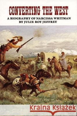 Converting the West, Volume 3: A Biography of Narcissa Whitman Jeffrey, Julie Roy 9780806126234 University of Oklahoma Press