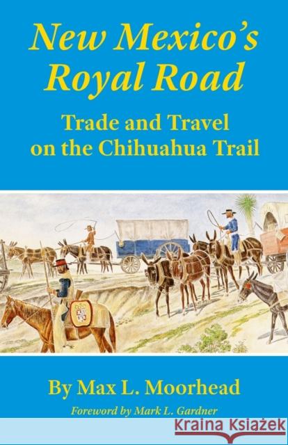 New Mexico's Royal Road: Trade and Travel on the Chihuahua Trail Max L. Moorhead Mark L. Gardner 9780806126517 University of Oklahoma Press