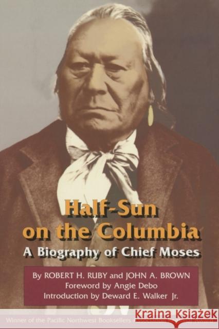 Half-Sun on the Columbia, Volume 80: A Biography of Chief Moses Ruby, Robert H. 9780806127385 University of Oklahoma Press