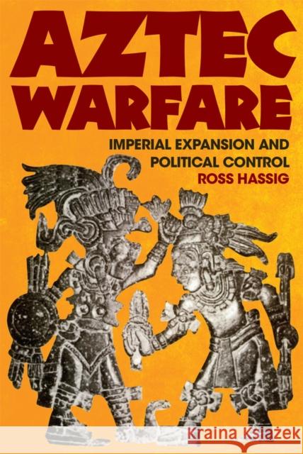 Aztec Warfare: Imperial Expansion and Political Controlvolume 188 Hassig, Ross 9780806127736