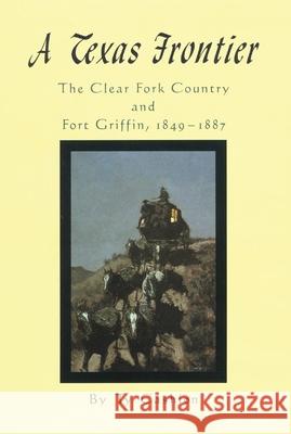 A Texas Frontier: The Clear Fork Country and Fort Griffin, 1849-1887 Ty Cashion 9780806127910 University of Oklahoma Press