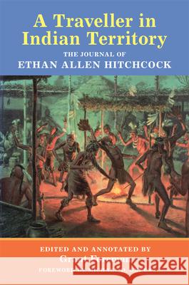 A Traveler in Indian Territory: The Journal of Ethan Allen Hitchcock Ethan Allen Hitchcock Grant Foreman Michael D. Green 9780806128405 University of Oklahoma Press